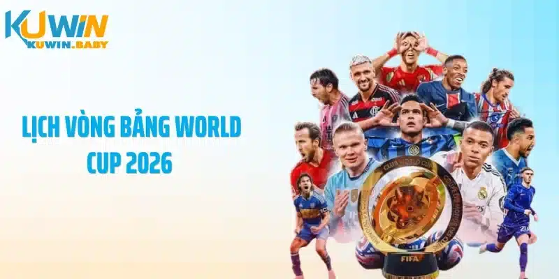 Lịch Vòng Bảng World Cup 2026 - Xuất Hiện Loạt Đại Chiến Sớm
